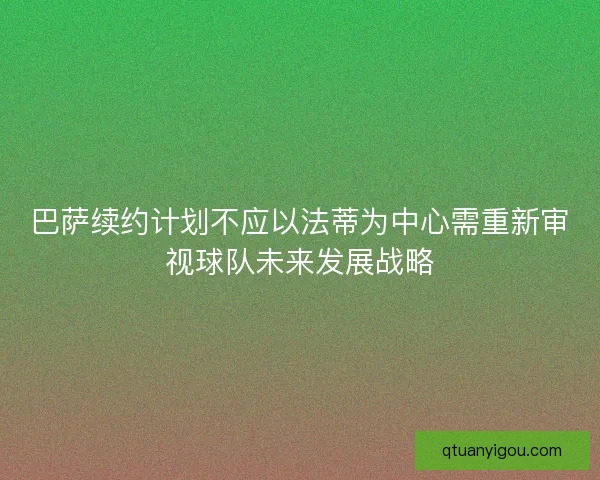 巴萨续约计划不应以法蒂为中心需重新审视球队未来发展战略 巴萨续约计划不应以法蒂为中心需重新审视球队未来发展战略