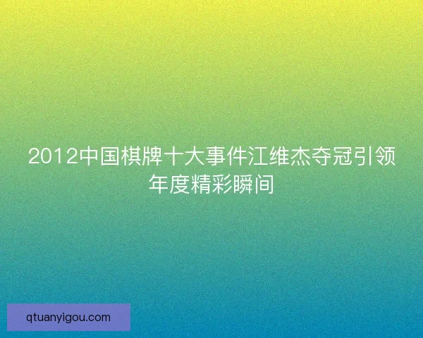 2012中国棋牌十大事件江维杰夺冠引领年度精彩瞬间