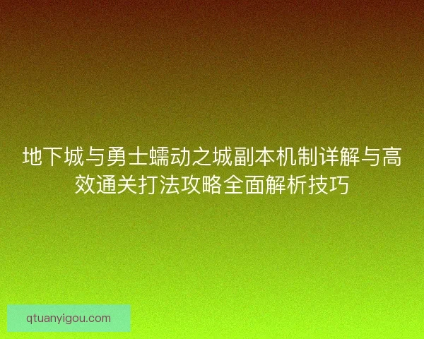 地下城与勇士蠕动之城副本机制详解与高效通关打法攻略全面解析技巧 地下城与勇士蠕动之城副本机制详解与高效通关打法攻略全面解析技巧