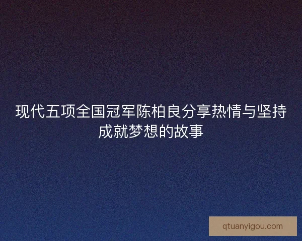 现代五项全国冠军陈柏良分享热情与坚持成就梦想的故事