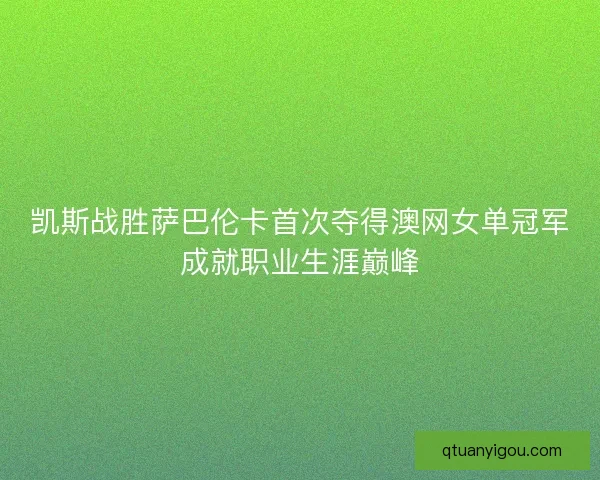 凯斯战胜萨巴伦卡首次夺得澳网女单冠军成就职业生涯巅峰