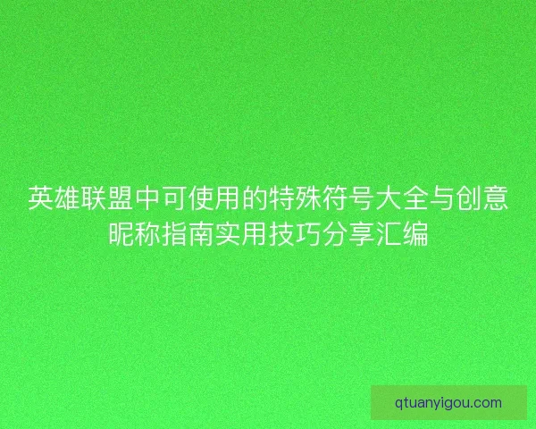 英雄联盟中可使用的特殊符号大全与创意昵称指南实用技巧分享汇编 英雄联盟中可使用的特殊符号大全与创意昵称指南实用技巧分享汇编