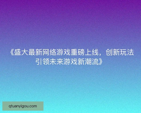 《盛大最新网络游戏重磅上线，创新玩法引领未来游戏新潮流》